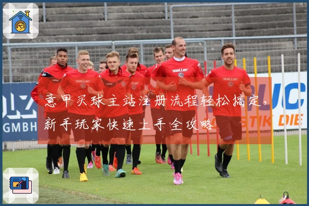 意甲买球主站注册流程轻松搞定，新手玩家快速上手全攻略