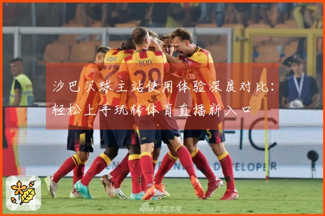 沙巴买球主站使用体验深度对比：轻松上手玩转体育直播新入口