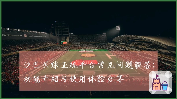 沙巴买球正规平台常见问题解答：功能介绍与使用体验分享