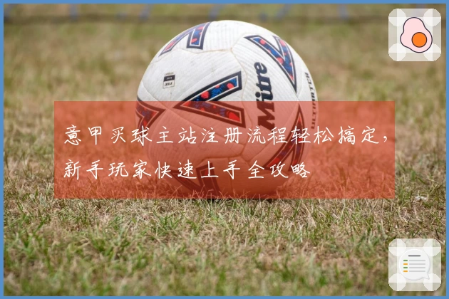 意甲买球主站注册流程轻松搞定，新手玩家快速上手全攻略