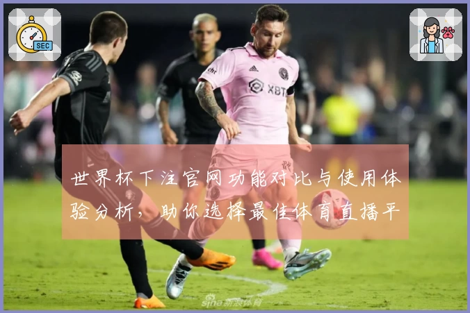 世界杯下注官网功能对比与使用体验分析，助你选择最佳体育直播平台
