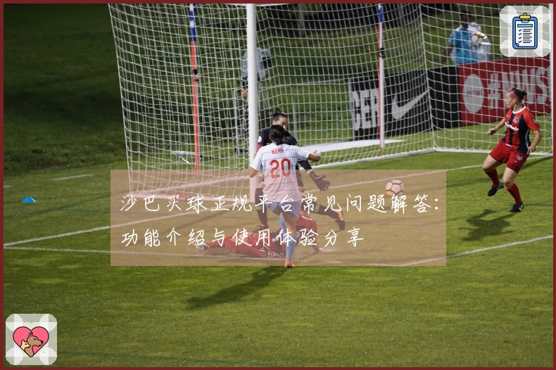 沙巴买球正规平台常见问题解答：功能介绍与使用体验分享